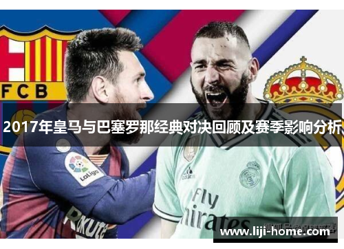 2017年皇马与巴塞罗那经典对决回顾及赛季影响分析