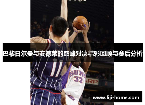 巴黎日尔曼与安德莱的巅峰对决精彩回顾与赛后分析