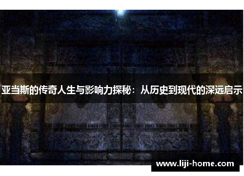 亚当斯的传奇人生与影响力探秘：从历史到现代的深远启示
